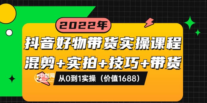 抖音好物带货实操课程：混剪+实拍+技巧+带货：从0到1实操（价值1688）-百盟网