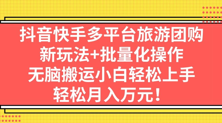 抖音快手多平台旅游团购，新玩法+批量化操作-百盟网