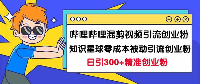 哔哩哔哩混剪视频引流创业粉日引300+知识星球零成本被动引流创业粉一天300+-百盟网