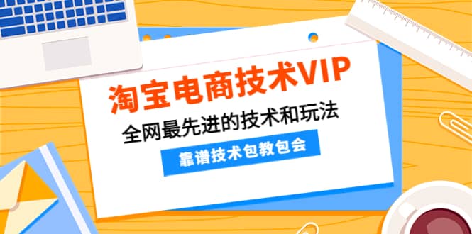 淘宝电商技术VIP，全网最先进的技术和玩法，靠谱技术包教包会（更新106）-百盟网