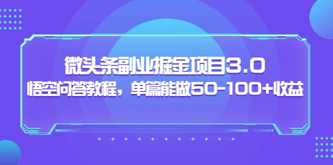 微头条副业掘金项目3.0+悟空问答教程，单篇能做50-100+收益-百盟网