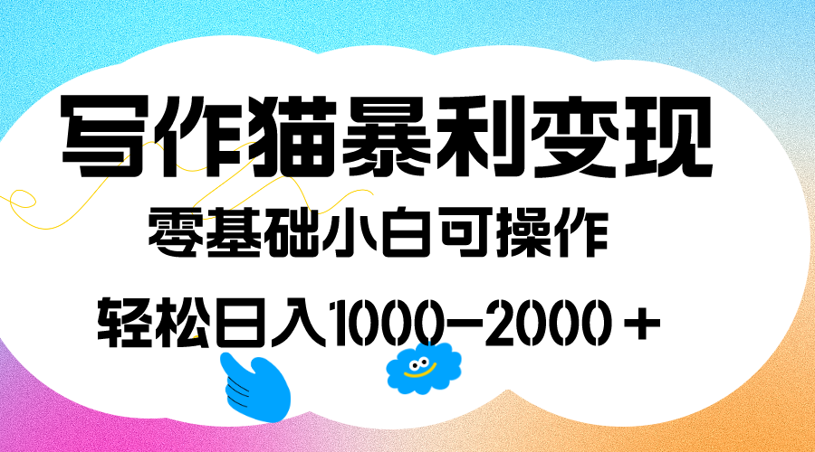 写作猫暴利变现，日入1000-2000＋，0基础小白可做，附保姆级教程-百盟网