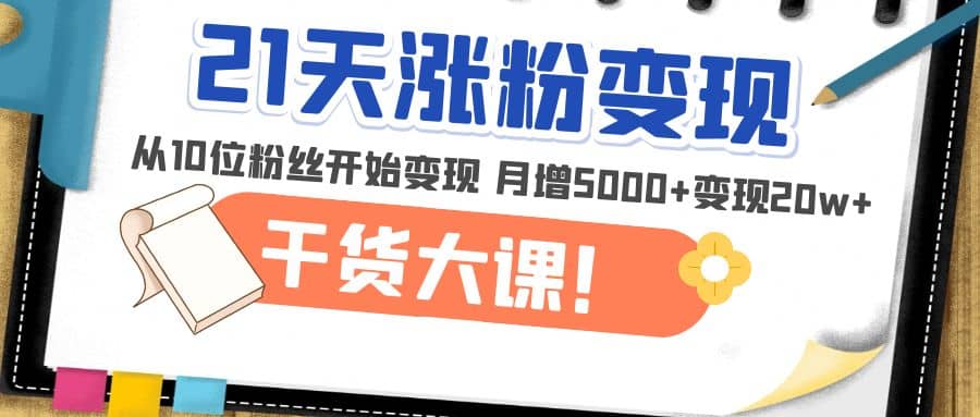 21天精准涨粉变现干货大课：从10位粉丝开始变现 月增5000+-百盟网