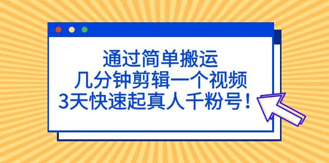 通过简单搬运，几分钟剪辑一个视频，3天快速起真人千粉号-百盟网