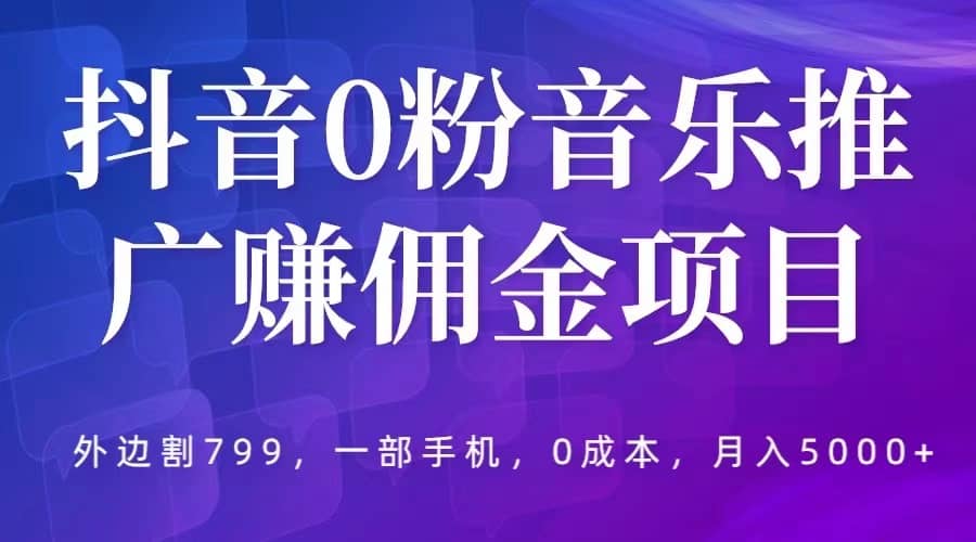 抖音0粉音乐推广赚佣金项目，外边割799，一部手机0成本就可操作，月入5000+-百盟网