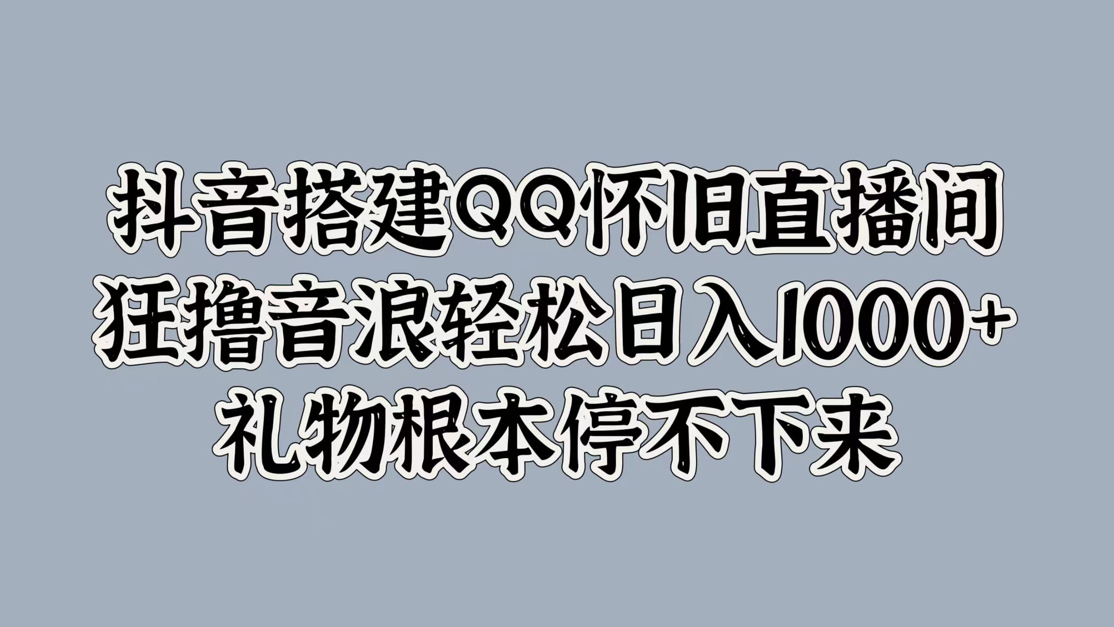 抖音搭建QQ怀旧直播间，狂撸音浪轻松日入1000+礼物根本停不下来-百盟网