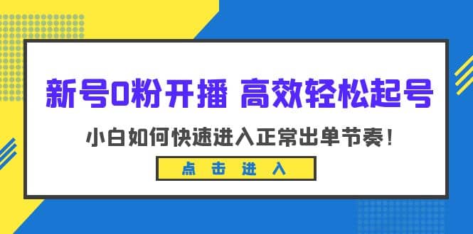 新号0粉开播-高效轻松起号：小白如何快速进入正常出单节奏（10节课）-百盟网