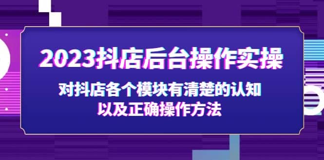 2023抖店后台操作实操，对抖店各个模块有清楚的认知以及正确操作方法-百盟网