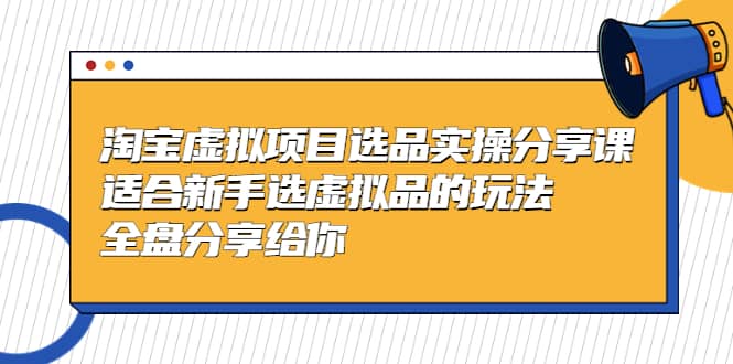 淘宝虚拟项目选品实操分享课，适合新手选虚拟品的玩法 全盘分享给你-百盟网