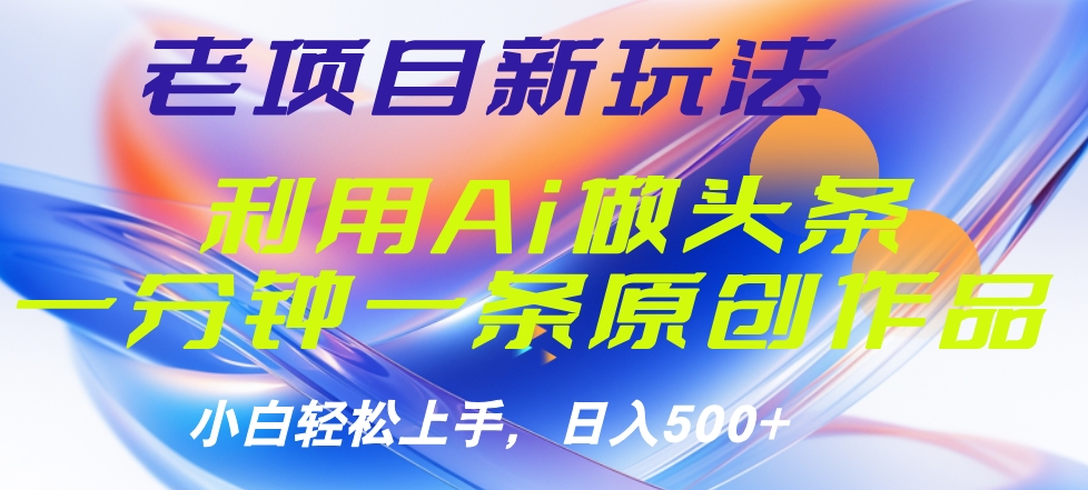 老项目新玩法，利用AI做头条掘金，1分钟一篇原创文章-百盟网