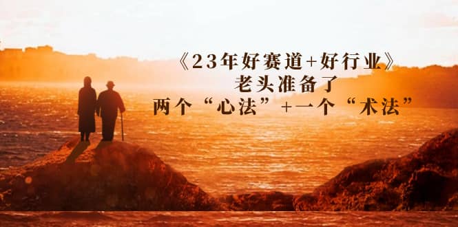 某收费文章《23年好赛道+好行业》老头准备了两个“心法”+一个“术法”-百盟网