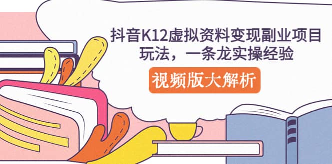 抖音K12虚拟资料变现副业项目玩法，一条龙实操经验，视频版大解析-百盟网