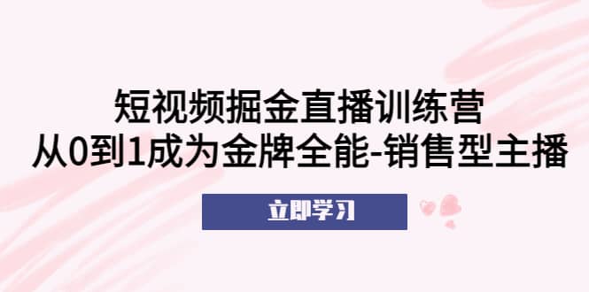 短视频掘金直播训练营：从0到1成为金牌全能-销售型主播-百盟网