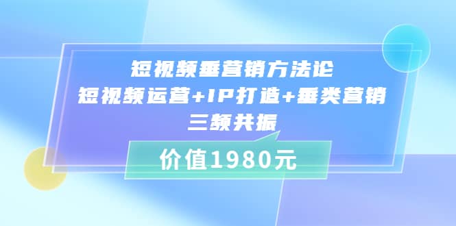 短视频垂营销方法论:短视频运营+IP打造+垂类营销，三频共振（价值1980）-百盟网