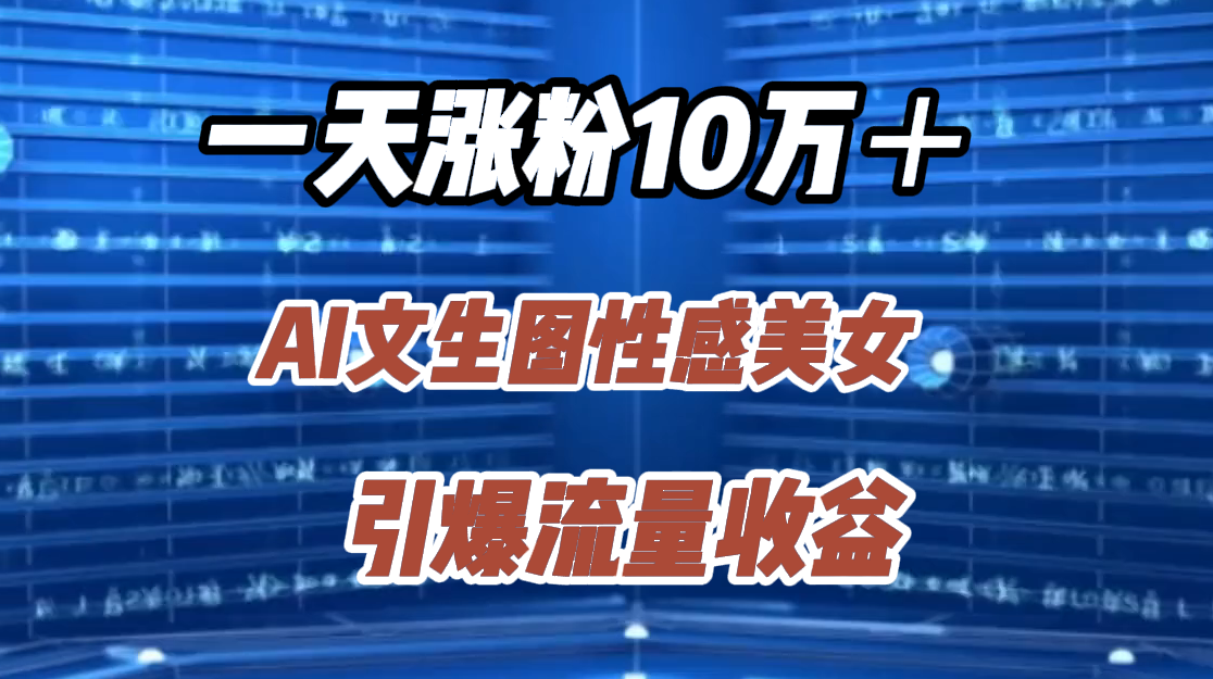 一天涨粉10万＋，AI文生图性感美女，引爆流量收益-百盟网