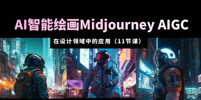 AI·智能绘画Midjourney AIGC 在设计领域中的应用 从入门到精通（11节课）-百盟网