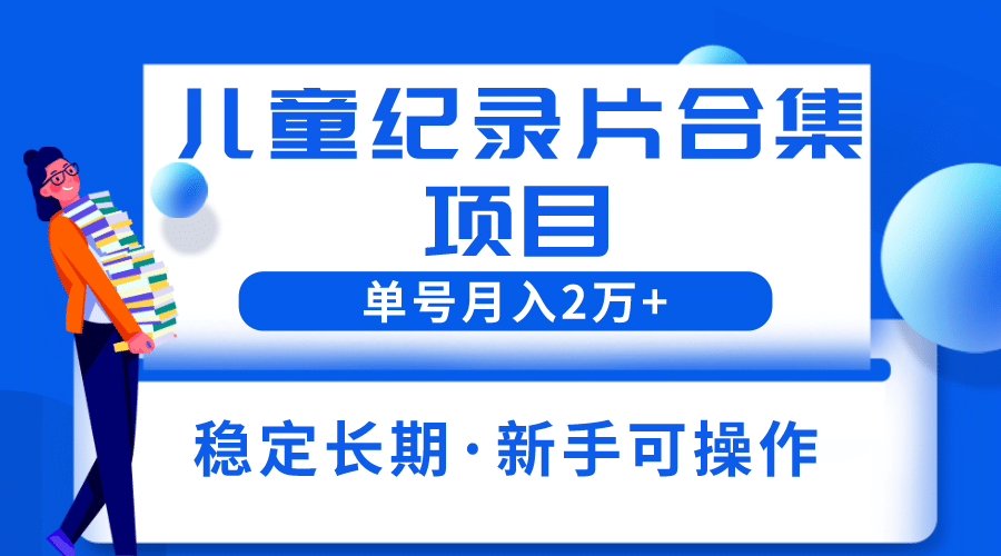 2023儿童纪录片合集项目，单个账号轻松月入2w+-百盟网