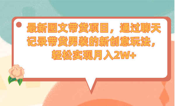 最新图文带货项目，通过聊天记录带货男装的新创意玩法，轻松实现月入2W+-百盟网