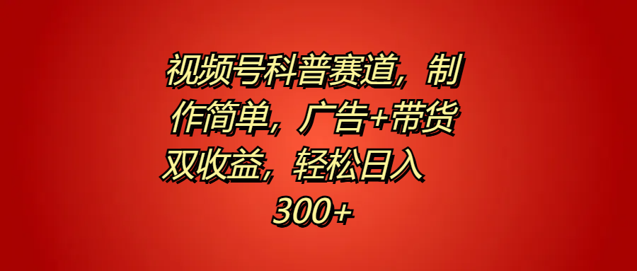 视频号科普赛道，制作简单，广告+带货双收益，轻松日入300+-百盟网