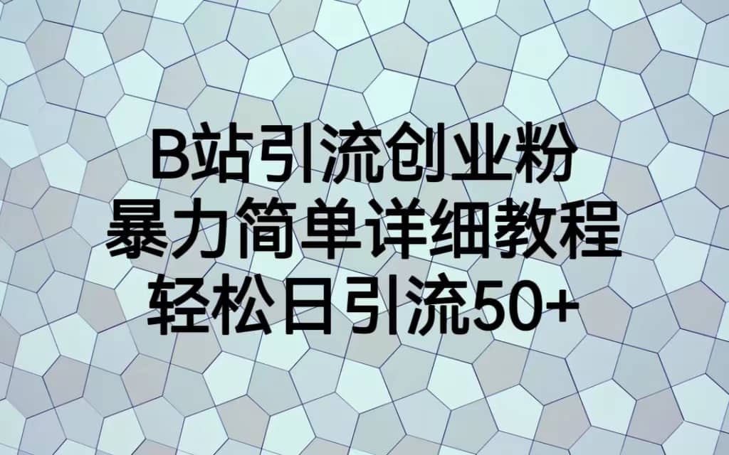 B站引流创业粉，暴力简单详细教程，轻松日引流50+-百盟网