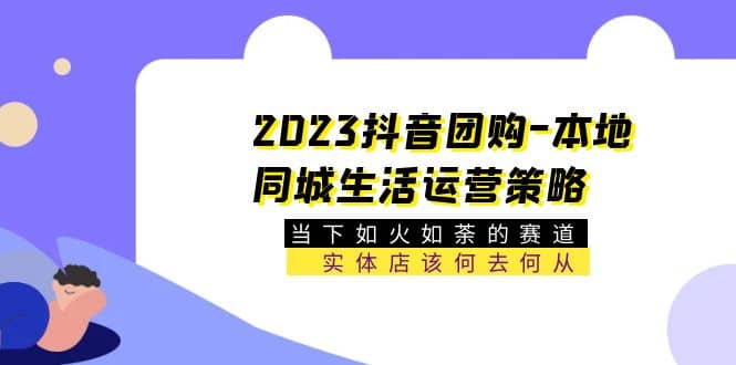 2023抖音团购-本地同城生活运营策略 当下如火如荼的赛道·实体店该何去何从-百盟网