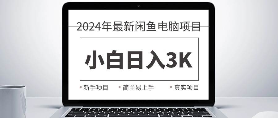 2024最新闲鱼卖电脑项目，新手小白日入3K+，最真实的项目教学-百盟网