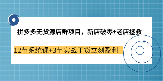 拼多多无货源店群项目，新店破零+老店拯救 12节系统课+3节实战干货立刻盈利-百盟网