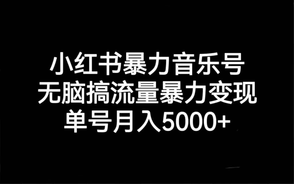 小红书暴力音乐号，无脑搞流量暴力变现，单号月入5000+-百盟网