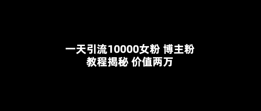 一天引流10000女粉，博主粉教程揭秘（价值两万）-百盟网