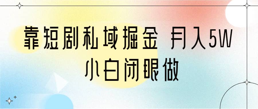 靠短剧私域掘金 月入5W 小白闭眼做（教程+2T资料）-百盟网