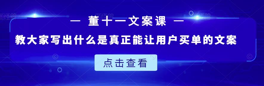 董十一文案课：教大家写出什么是真正能让用户买单的文案-百盟网