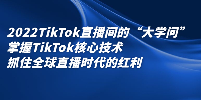 2022TikTok直播间的“大学问”，掌握TikTok核心技术，抓住全球直播时代的红利-百盟网