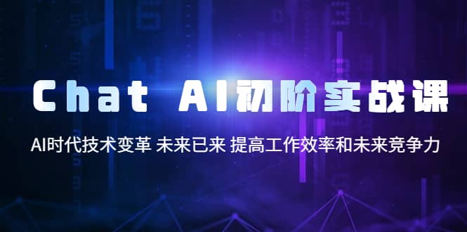 Chat AI初阶实战课，AI时代技术变革 未来已来 提高工作效率和未来竞争力-百盟网