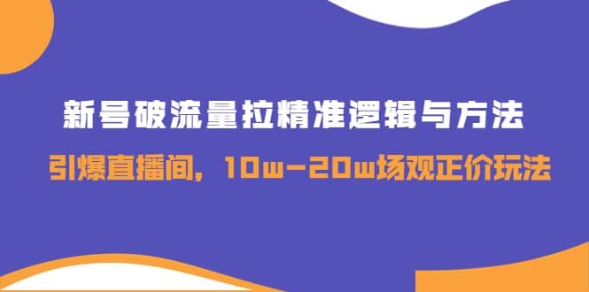 新号破流量拉精准逻辑与方法，引爆直播间，10w-20w场观正价玩法-百盟网