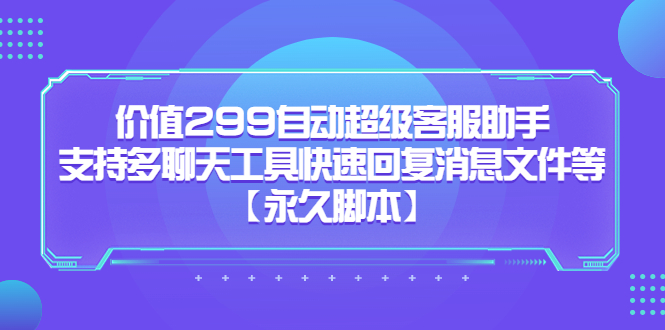 价值299自动超级客服助手，支持多聊天工具快速回复消息文件等-百盟网