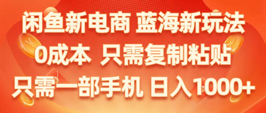 闲鱼新电商,蓝海新玩法,0成本,只需复制粘贴,小白轻松上手,只需一部手机…-百盟网