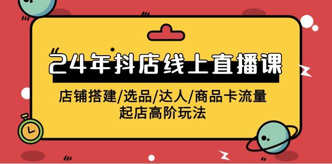 2024年抖店线上直播课，店铺搭建/选品/达人/商品卡流量/起店高阶玩法-百盟网