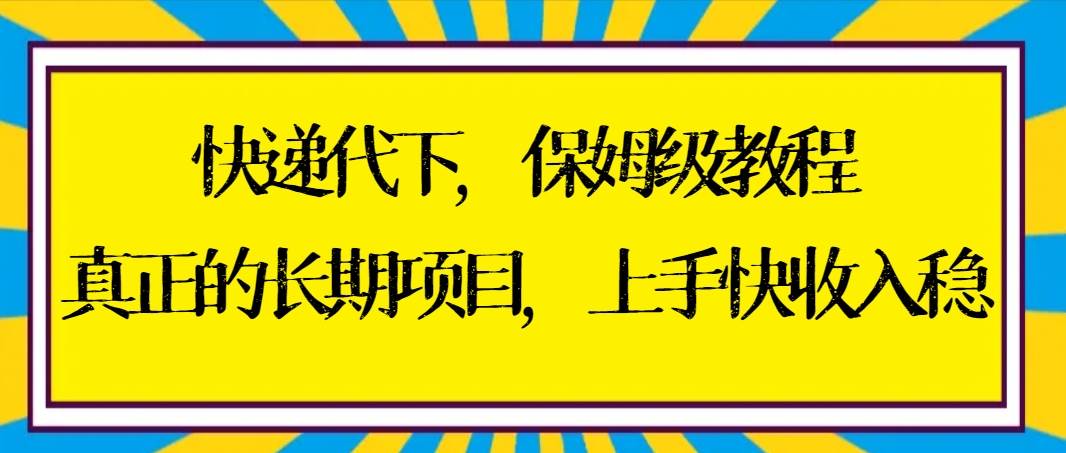 快递代下保姆级教程，真正的长期项目，上手快收入稳【实操+渠道】-百盟网