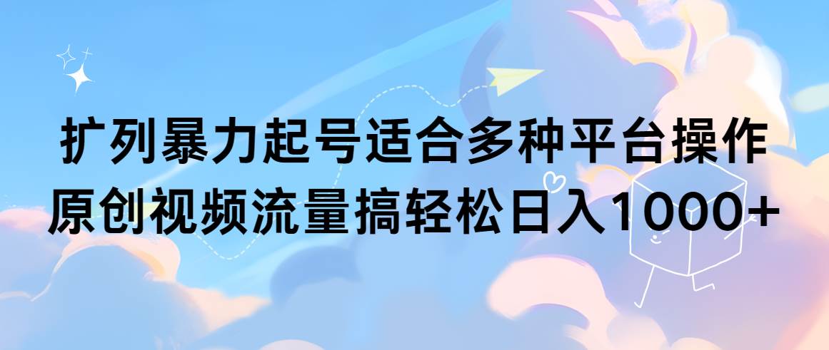 扩列暴力起号适合多种平台操作原创视频流量搞轻松日入1000+-百盟网