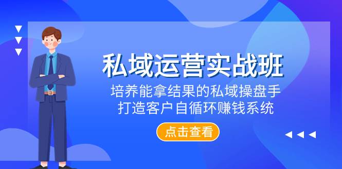 私域运营实战班，培养能拿结果的私域操盘手，打造客户自循环赚钱系统-百盟网