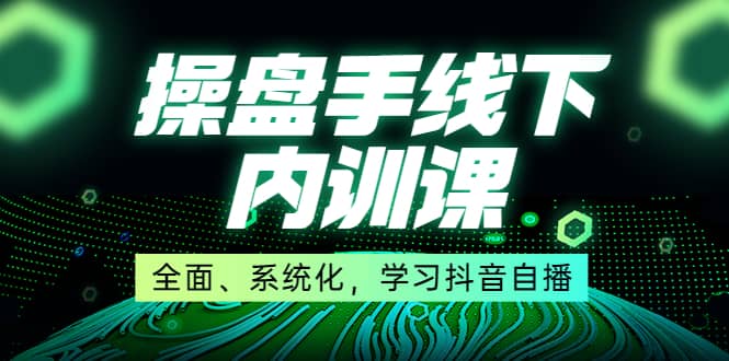 某收费培训第22期·操盘手线下内训课，全面、系统化，学习抖音自播-百盟网