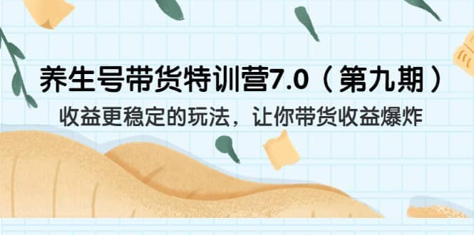 养生号带货特训营7.0（第九期）收益更稳定的玩法 让你带货收益爆炸（11节）-百盟网