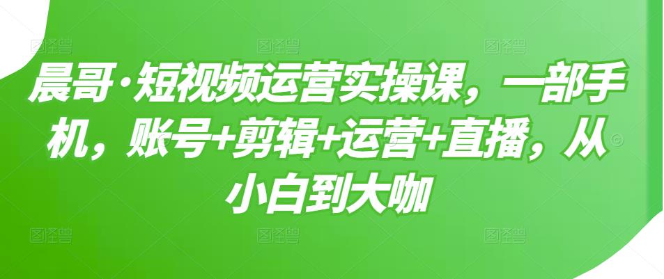 短视频运营实操课，一部手机，账号+剪辑+运营+直播，从小白到大咖-百盟网