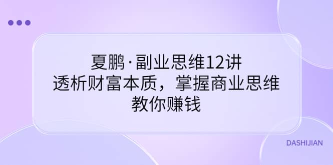 副业思维12讲，透析财富本质，掌握商业思维，教你赚钱-百盟网