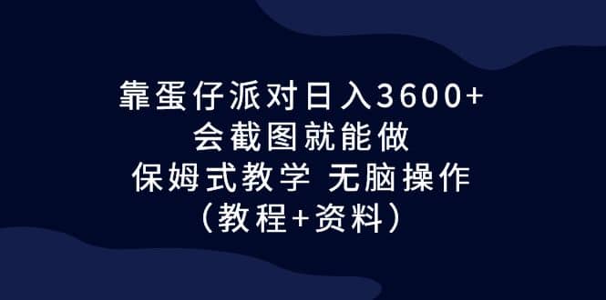 靠蛋仔派对日入3600+，会截图就能做，保姆式教学 无脑操作（教程+资料）-百盟网