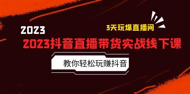 2023抖音直播带货实战线下课：教你轻松玩赚抖音，3天玩爆·直播间-百盟网