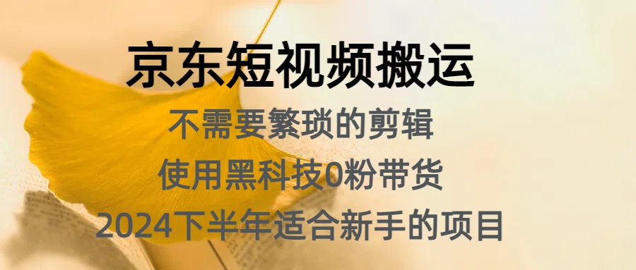 京东短视频搬运，不需要繁琐的剪辑，使用黑科技0粉带货，2024下半年新手适合的项目，抓住机会赶紧冲-百盟网