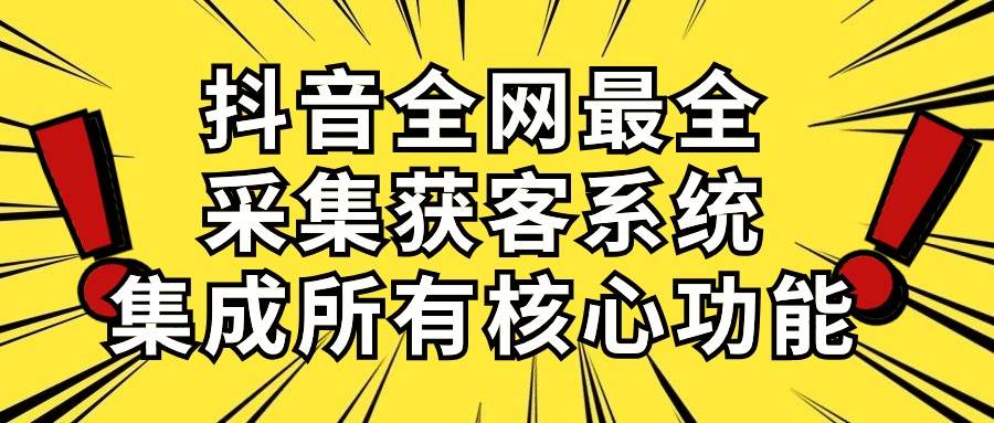 抖音全网最全采集获客系统，集成所有核心功能，日引500+-百盟网