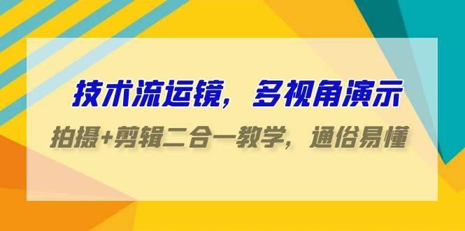 技术流-运镜，多视角演示，拍摄+剪辑二合一教学，通俗易懂（70节课）-百盟网