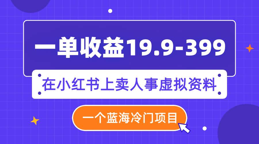 一单收益19.9-399，一个蓝海冷门项目，在小红书上卖人事虚拟资料-百盟网